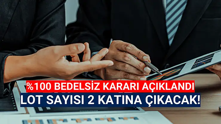 Yüzde 100 bedelsiz kararı! Lot sayısı iki katına çıkacak!