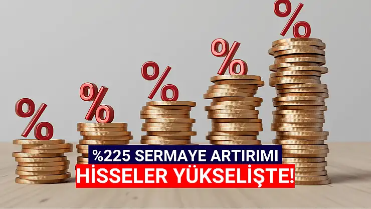 Yüzde 225'lik sermaye artırımı! Hisse yükselişte!