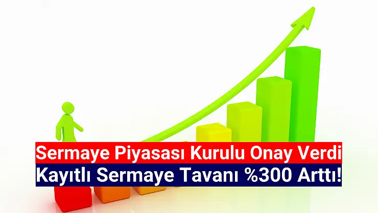 Yüzde 300 sermaye tavanı artırımı onay aldı!