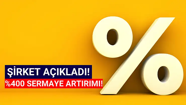 Yüzde 400 sermaye artırımı açıklandı! 