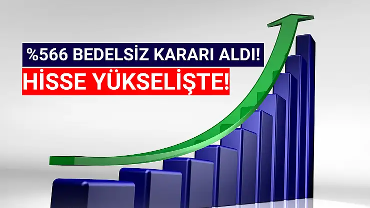 Yüzde 566 bedelsiz kararı sonrası hisse yükselişte!