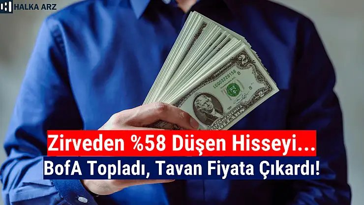 Yüzde 58 düşen hisseyi BofA topladı, hisse tavan oldu!