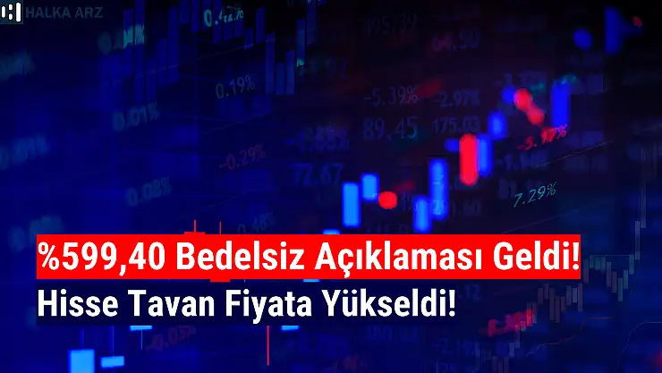 Yüzde 599,40 bedelsiz kararı sonrası hisse tavan oldu!