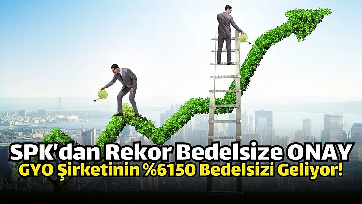Yüzde 6150 oranında rekor bedelsiz, SPK'dan onay aldı!