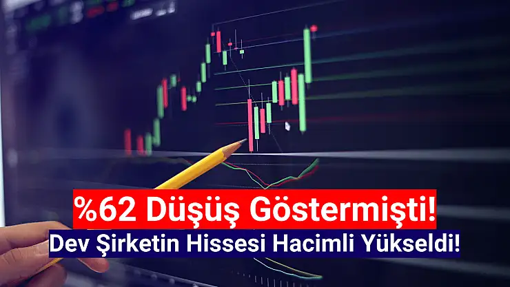 Yüzde 62 düşen dev şirketin hisselerinde hacimli yükseliş!