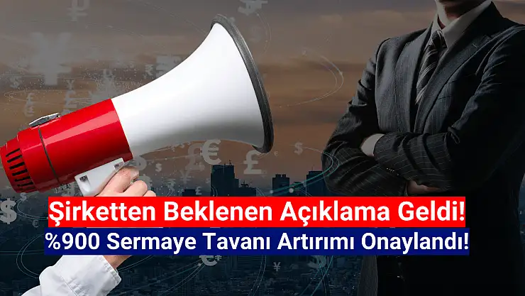 Yüzde 900 sermaye tavanı artırımı onaylandı!